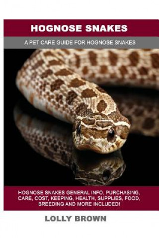 Könyv Hognose Snakes: Hognose Snakes General Info, Purchasing, Care, Cost, Keeping, Health, Supplies, Food, Breeding and More Included! A Pe Lolly Brown