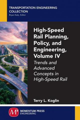 Libro High-Speed Rail Planning, Policy, and Engineering, Volume IV: Trends and Advanced Concepts in High-Speed Rail Terry L Koglin