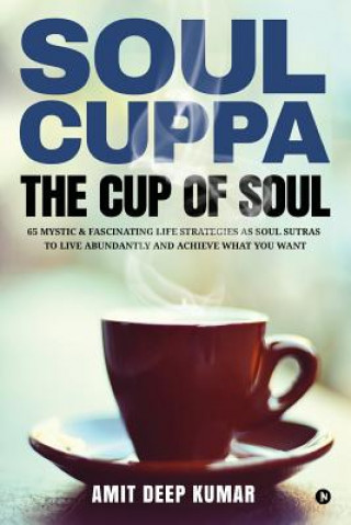 Buch Soul Cuppa - The Cup of Soul: 65 Mystic & Fascinating Life Strategies as Soul Sutras to Live Abundantly and Achieve What You Want Amit Deep Kumar