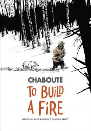 Книга To Build a Fire: Based on Jack London's Classic Story Christophe Chabouté