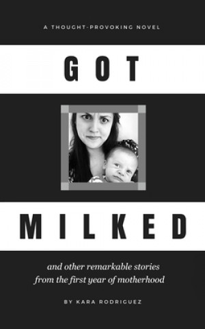 Carte Got Milked: and other remarkable stories from the first year of motherhood Kara Rodriguez