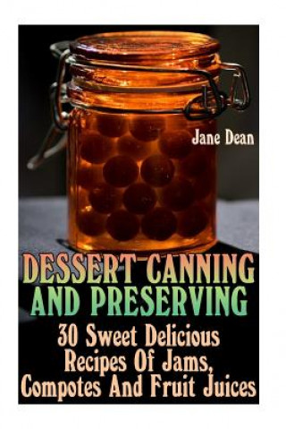 Carte Dessert Canning And Preserving: 30 Sweet Delicious Recipes Of Jams, Compotes And Fruit Juices Jane Dean