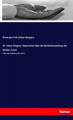 Könyv Dr. Urban Rhegius' Disputation über die Wiederherstellung des Reiches Israel Hermann Fick Urban Rhegius