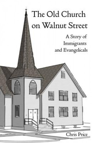 Carte The Old Church on Walnut Street: A Story of Immigrants and Evangelicals Chris Price
