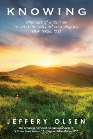 Book Knowing: Memoirs of a journey beyond the veil and choosing joy after tragic loss. Jeffery Olsen