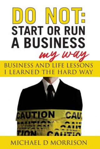 Kniha Do Not: Start or Run a Business My Way: Business and Life Lessons I Learned the Hard Way Michael D Morrison