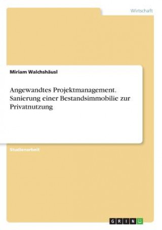 Könyv Angewandtes Projektmanagement. Sanierung einer Bestandsimmobilie zur Privatnutzung Miriam Walchshäusl