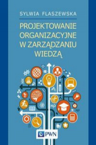 Kniha Projektowanie organizacyjne w zarządzaniu wiedzą Flaszewska Sylwia