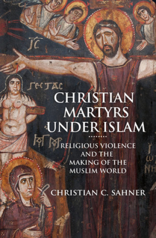 Könyv Christian Martyrs under Islam Christian C. Sahner