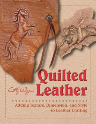 Könyv Quilted Leather: Adding Texture, Dimension and Style to Leather Crafting Cathy Wiggins