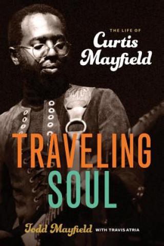 Kniha Traveling Soul: the Life of Curtis Mayfield Todd Mayfield