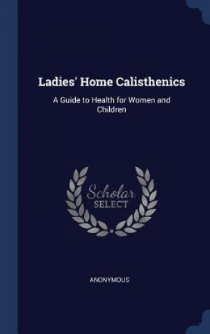 Carte LADIES' HOME CALISTHENICS: A GUIDE TO HE Anonymous