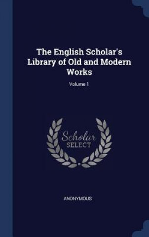 Kniha THE ENGLISH SCHOLAR'S LIBRARY OF OLD AND Anonymous