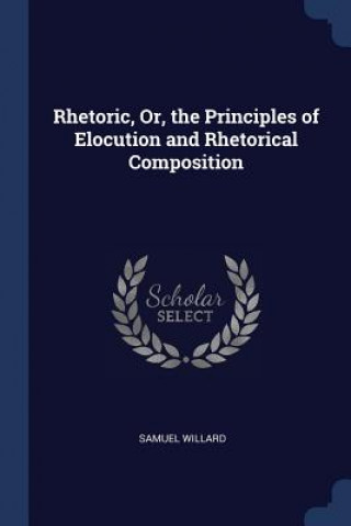 Carte RHETORIC, OR, THE PRINCIPLES OF ELOCUTIO SAMUEL WILLARD