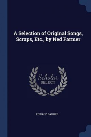 Kniha A SELECTION OF ORIGINAL SONGS, SCRAPS, E EDWARD FARMER