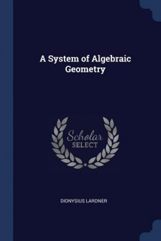 Könyv A SYSTEM OF ALGEBRAIC GEOMETRY DIONYSIUS LARDNER
