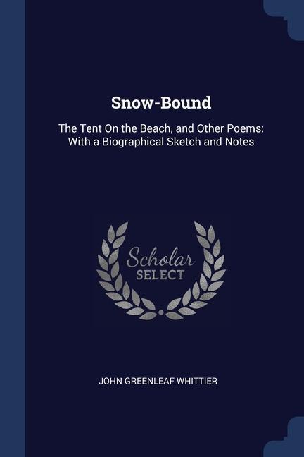 Könyv SNOW-BOUND: THE TENT ON THE BEACH, AND O JOHN GREEN WHITTIER