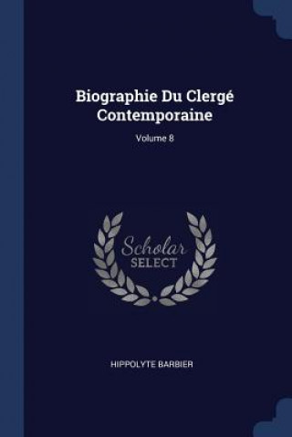 Könyv BIOGRAPHIE DU CLERG  CONTEMPORAINE; VOLU HIPPOLYTE BARBIER