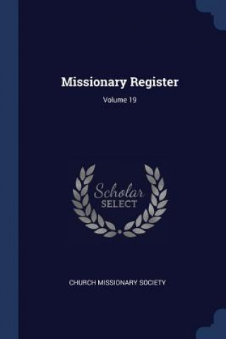 Könyv MISSIONARY REGISTER; VOLUME 19 CHURCH MISSIONARY SO