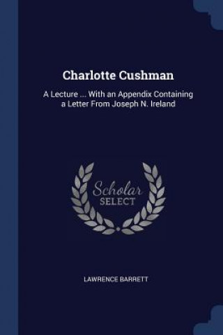 Carte CHARLOTTE CUSHMAN: A LECTURE ... WITH AN LAWRENCE BARRETT