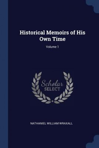 Kniha HISTORICAL MEMOIRS OF HIS OWN TIME; VOLU NATHANIEL W WRAXALL