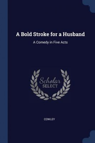 Carte A BOLD STROKE FOR A HUSBAND: A COMEDY IN COWLEY