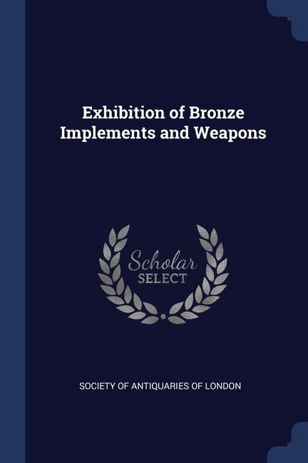 Kniha EXHIBITION OF BRONZE IMPLEMENTS AND WEAP SOCIETY OF ANTIQUARI