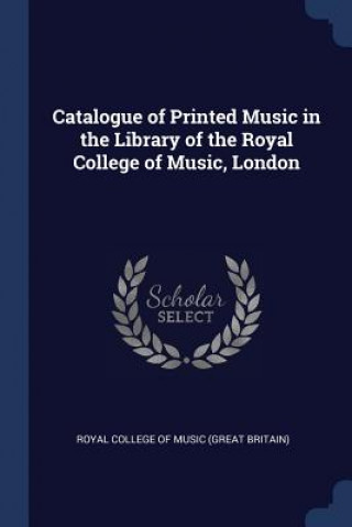 Kniha CATALOGUE OF PRINTED MUSIC IN THE LIBRAR ROYAL COLLEGE OF MUS