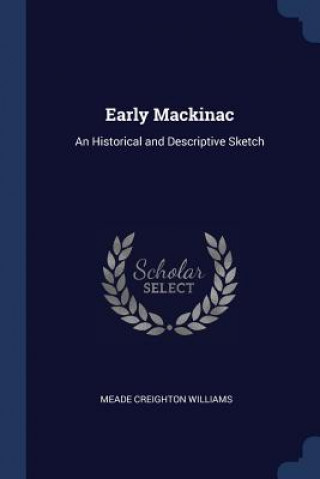 Carte EARLY MACKINAC: AN HISTORICAL AND DESCRI MEADE CREI WILLIAMS