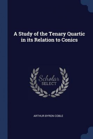 Kniha A STUDY OF THE TENARY QUARTIC IN ITS REL ARTHUR BYRON COBLE