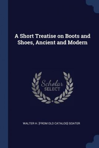Книга A SHORT TREATISE ON BOOTS AND SHOES, ANC WALTER H. [F GOATER