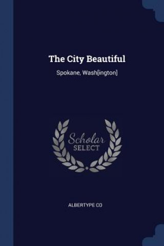 Buch THE CITY BEAUTIFUL: SPOKANE, WASH[INGTON ALBERTYPE CO