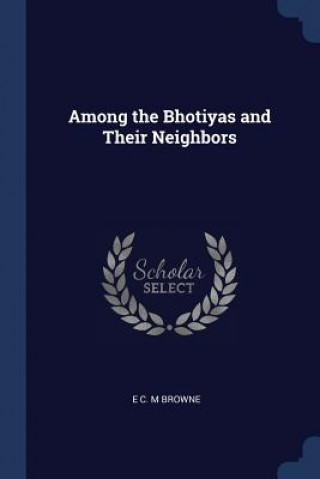 Kniha AMONG THE BHOTIYAS AND THEIR NEIGHBORS E C. M BROWNE