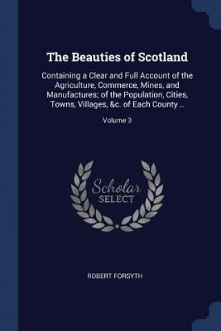 Kniha THE BEAUTIES OF SCOTLAND: CONTAINING A C Robert Forsyth