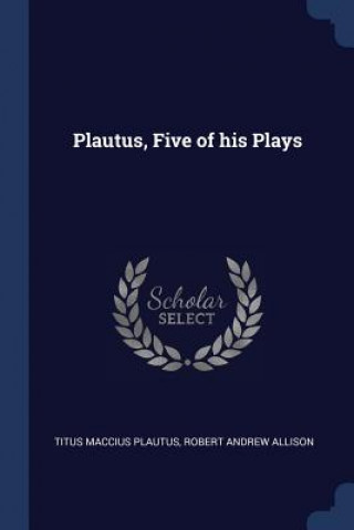 Carte PLAUTUS, FIVE OF HIS PLAYS TITUS MACCI PLAUTUS