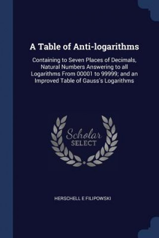 Könyv A TABLE OF ANTI-LOGARITHMS: CONTAINING T HERSCHEL FILIPOWSKI