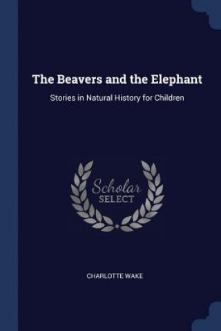 Könyv THE BEAVERS AND THE ELEPHANT: STORIES IN CHARLOTTE WAKE