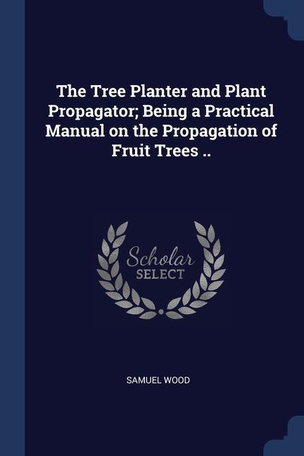Könyv THE TREE PLANTER AND PLANT PROPAGATOR; B SAMUEL WOOD