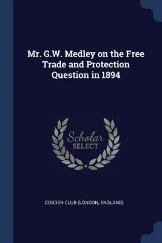 Kniha MR. G.W. MEDLEY ON THE FREE TRADE AND PR COBDEN CLUB  LONDON