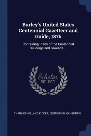 Könyv BURLEY'S UNITED STATES CENTENNIAL GAZETT CHARLES HOLL KIDDER