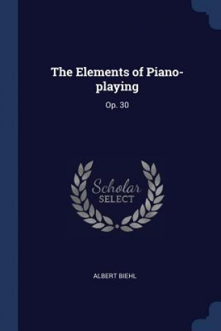 Knjiga THE ELEMENTS OF PIANO-PLAYING: OP. 30 ALBERT BIEHL