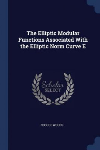 Carte THE ELLIPTIC MODULAR FUNCTIONS ASSOCIATE ROSCOE WOODS