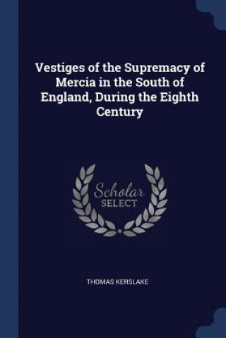 Livre VESTIGES OF THE SUPREMACY OF MERCIA IN T THOMAS KERSLAKE