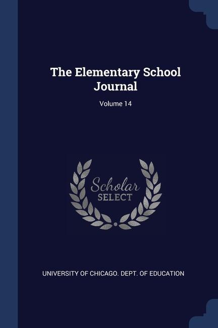 Kniha THE ELEMENTARY SCHOOL JOURNAL; VOLUME 14 UNIVERSITY OF CHICAG