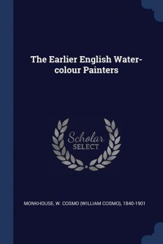 Kniha THE EARLIER ENGLISH WATER-COLOUR PAINTER W. COSMO MONKHOUSE