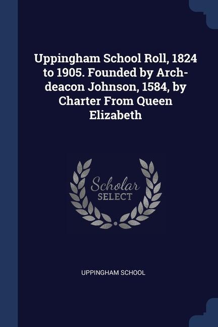 Knjiga UPPINGHAM SCHOOL ROLL, 1824 TO 1905. FOU UPPINGHAM SCHOOL