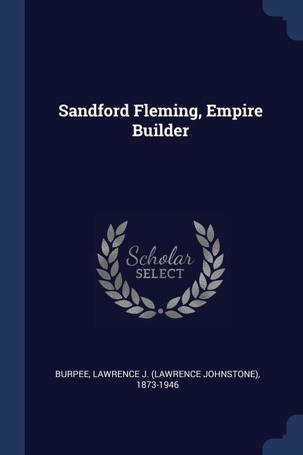 Książka SANDFORD FLEMING, EMPIRE BUILDER LAWRENCE J. BURPEE