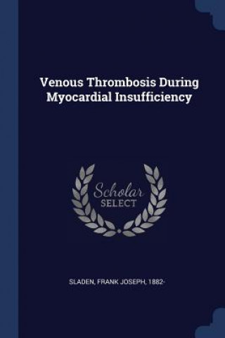 Könyv VENOUS THROMBOSIS DURING MYOCARDIAL INSU FRANK JOSEPH SLADEN