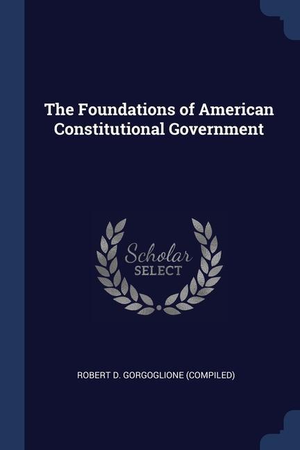 Carte THE FOUNDATIONS OF AMERICAN CONSTITUTION ROBERT D. GORGOGLION