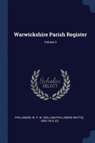 Kniha WARWICKSHIRE PARISH REGISTER; VOLUME 3 W. P. W. PHILLIMORE